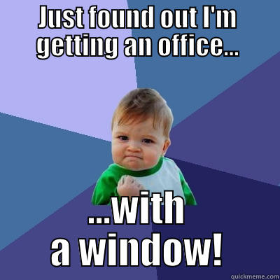 JUST FOUND OUT I'M GETTING AN OFFICE... ...WITH A WINDOW! Success Kid