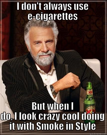 I DON'T ALWAYS USE E-CIGARETTES BUT WHEN I DO, I LOOK CRAZY COOL DOING IT WITH SMOKE IN STYLE The Most Interesting Man In The World