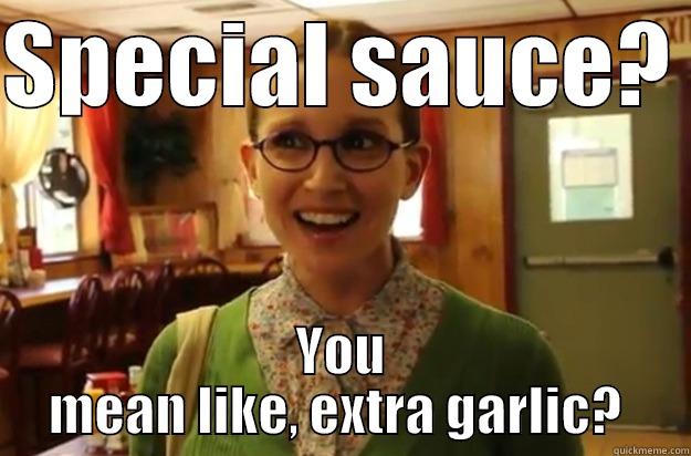 SPECIAL SAUCE?  YOU MEAN LIKE, EXTRA GARLIC?  Sexually Oblivious Female