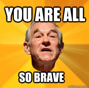 You are all So brave - You are all So brave  Courage Ron Paul