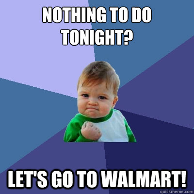 Nothing to do tonight? Let's go to walmart!   Success Kid