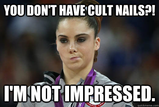 You don't have Cult Nails?! I'm not impressed. - You don't have Cult Nails?! I'm not impressed.  Cult Nails