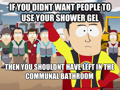 if you didnt want people to use your shower gel then you shouldnt have left in the communal bathroom - if you didnt want people to use your shower gel then you shouldnt have left in the communal bathroom  Captain Hindsight