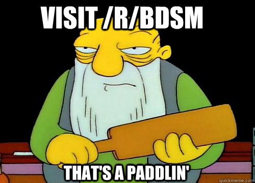 visit /r/bdsm That's a Paddlin'  Thats a paddlin