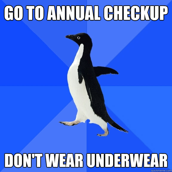 Go to annual checkup Don't wear underwear  Socially Awkward Penguin