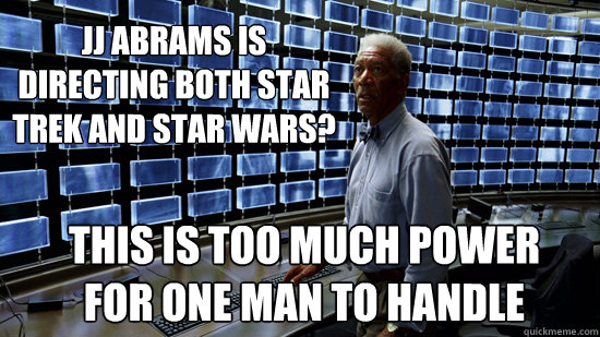 JJ Abrams is 
directing both Star 
Trek and Star Wars? This is too much power
for one man to handle  Too Much Power