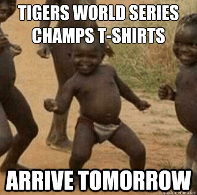 Tigers world series champs t-shirts arrive tomorrow  Third World Success Kid