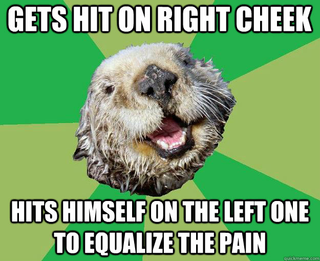gets hit on right cheek hits himself on the left one to equalize the pain   OCD Otter