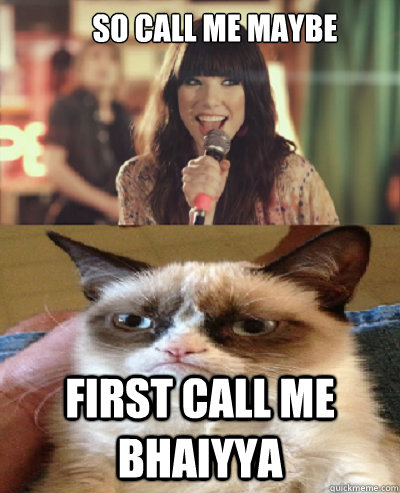 So call me maybe FIRST CALL ME BHAIYYA  - So call me maybe FIRST CALL ME BHAIYYA   Carly Rae Jepsen meets Tard the Grumpy Cat
