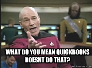  what do you mean quickbooks doesnt do that? -  what do you mean quickbooks doesnt do that?  Annoyed Picard