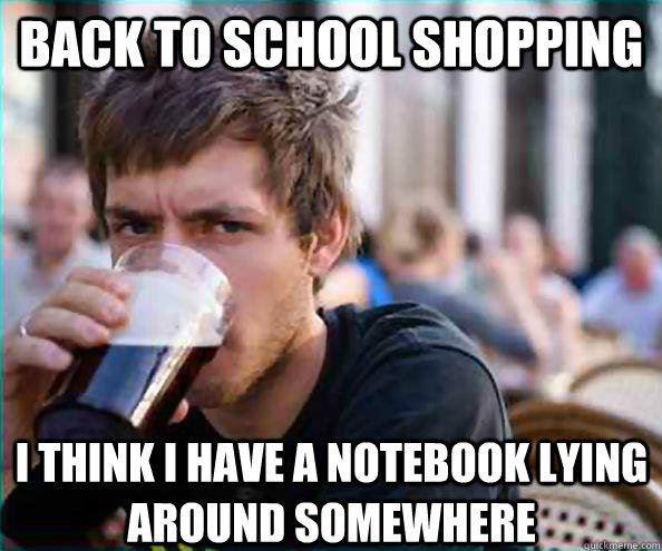 Back to school shopping I think I have a notebook lying around somewhere  Lazy College Senior