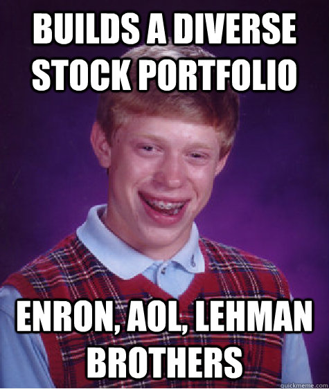 Builds a diverse stock portfolio Enron, AOL, Lehman Brothers - Builds a diverse stock portfolio Enron, AOL, Lehman Brothers  Bad Luck Brian