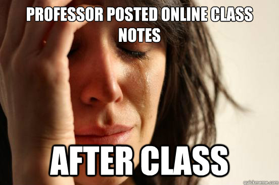 Professor posted online class notes After CLASS  First World Problems