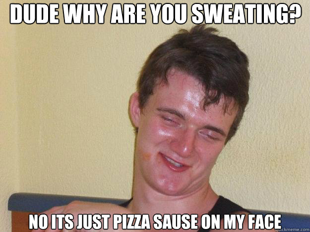 Dude why are you sweating? No its just pizza sause on my face - Dude why are you sweating? No its just pizza sause on my face  Misc