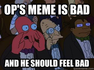 OP's meme is bad and he should feel bad - OP's meme is bad and he should feel bad  Bad Zoidberg