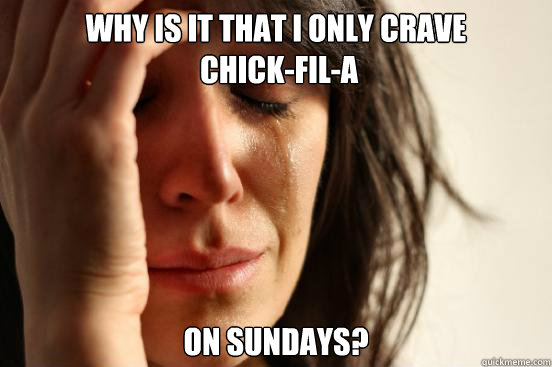Why is it that I only crave
 Chick-fil-a on sundays?  First World Problems