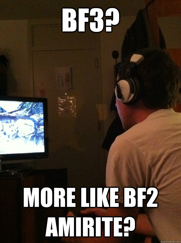 BF3? More like BF2 amirite? - BF3? More like BF2 amirite?  Stereotypical CoD Fanboy
