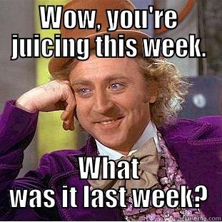 WOW, YOU'RE JUICING THIS WEEK. WHAT WAS IT LAST WEEK? Condescending Wonka