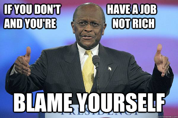 If you don't                       have a job    and you're                            not rich blame yourself - If you don't                       have a job    and you're                            not rich blame yourself  Herman Cain
