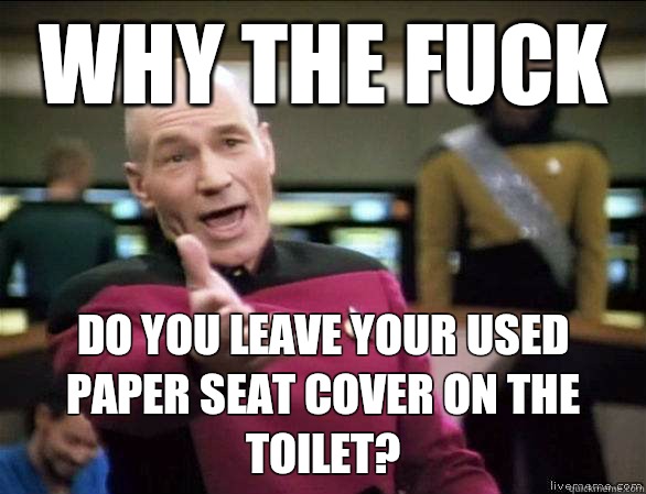 why the fuck Do you leave your used paper seat cover on the toilet?  Annoyed Picard HD