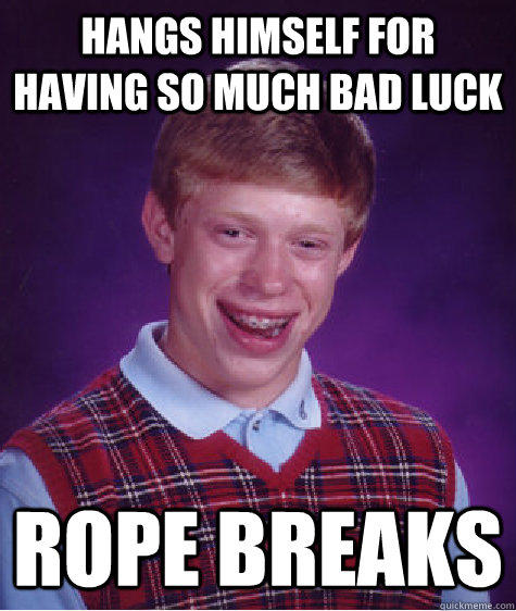 Hangs himself for having so much bad luck Rope breaks - Hangs himself for having so much bad luck Rope breaks  Bad Luck Brian