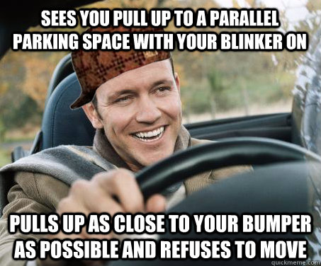 Sees you pull up to a parallel parking space with your blinker on Pulls up as close to your bumper as possible and refuses to move - Sees you pull up to a parallel parking space with your blinker on Pulls up as close to your bumper as possible and refuses to move  SCUMBAG DRIVER