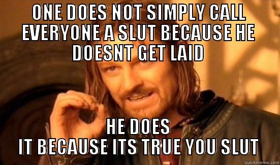 ONE DOES NOT SIMPLY CALL EVERYONE A SLUT BECAUSE HE DOESNT GET LAID HE DOES IT BECAUSE ITS TRUE YOU SLUT Boromir