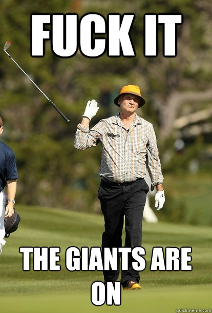 Fuck it The Giants are on  Bill Murray