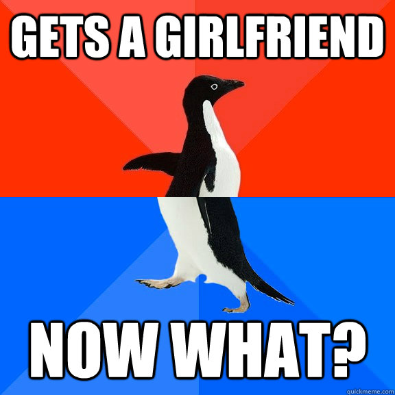 Gets a girlfriend Now what?  Socially Awesome Awkward Penguin