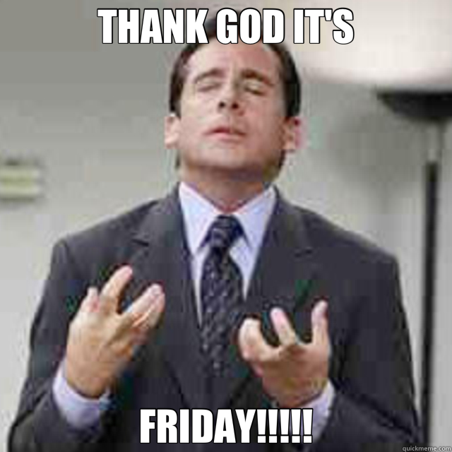 THANK GOD IT'S FRIDAY!!!!!  