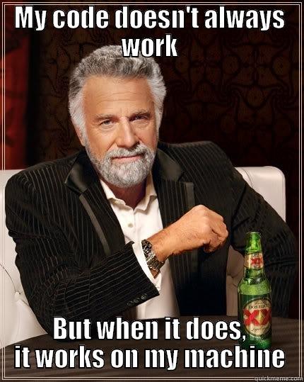 MY CODE DOESN'T ALWAYS WORK BUT WHEN IT DOES, IT WORKS ON MY MACHINE The Most Interesting Man In The World