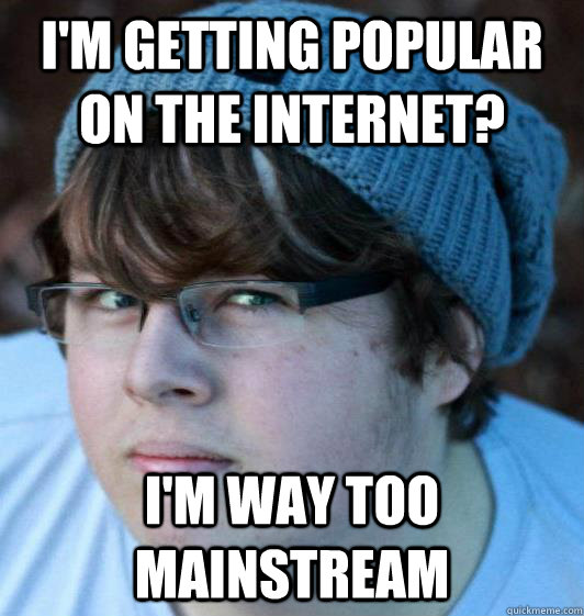 I'm getting popular on the internet? I'm way too mainstream  Hipster Guy