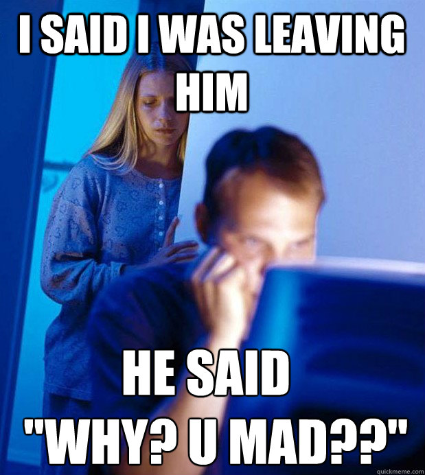 I said I was leaving him he said
  