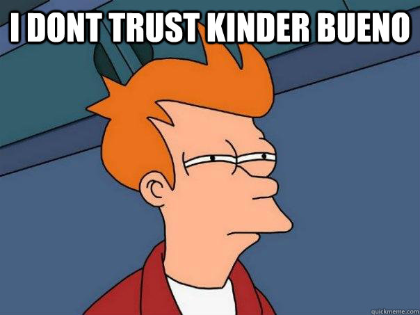 I dont trust kinder bueno   Futurama Fry