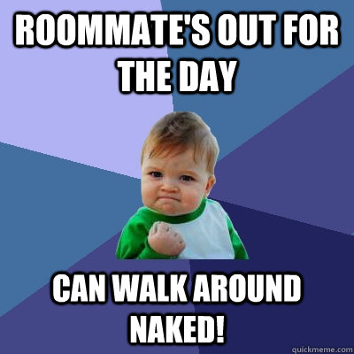 Roommate's out for the day Can walk around naked!  Success Kid