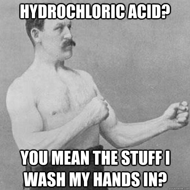 hydrochloric acid? you mean the stuff i wash my hands in? - hydrochloric acid? you mean the stuff i wash my hands in?  Misc