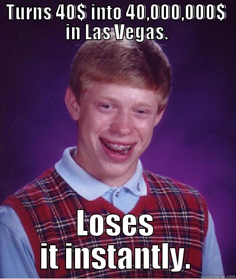 TURNS 40$ INTO 40,000,000$ IN LAS VEGAS. LOSES IT INSTANTLY. Bad Luck Brian