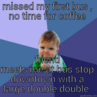 MISSED MY FIRST BUS , NO TIME FOR COFFEE FRIEND MEETS ME AT BUS STOP DOWNTOWN WITH A LARGE DOUBLE DOUBLE  Success Kid