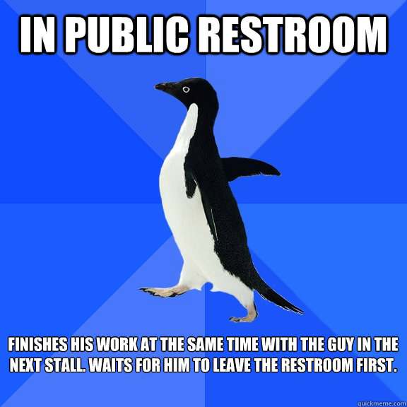 IN PUBLIC RESTROOM fınıshes hıs work at the same tıme wıth the guy ın the next stall. waıts for hım to leave the restroom fırst.  Socially Awkward Penguin