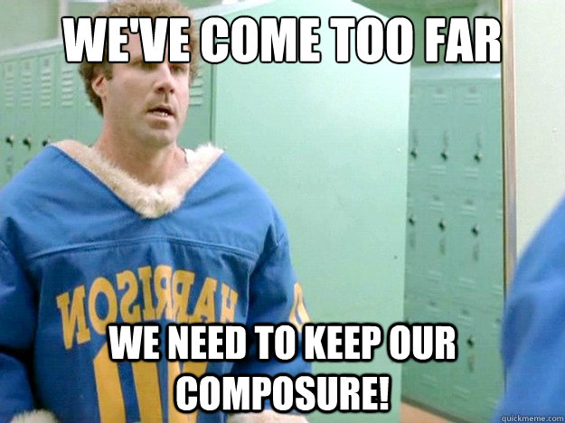 We've come too far we need to keep our composure!  Will Ferrel