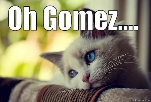OH GOMEZ....  First World Problems Cat