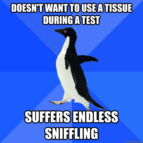 doesn't want to use a tissue during a test suffers endless sniffling  Socially Awkward Penguin