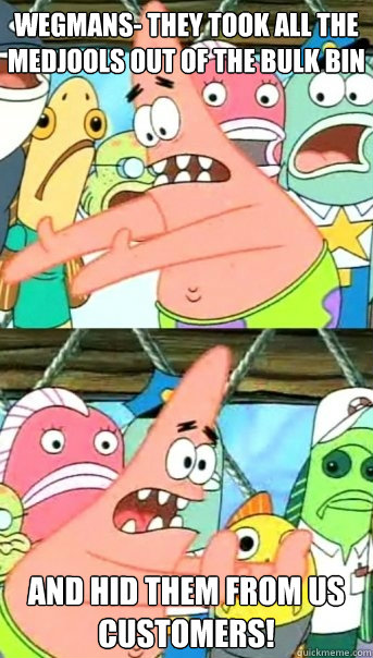 Wegmans- they took all the medjools out of the bulk bin and hid them from us customers!  Push it somewhere else Patrick