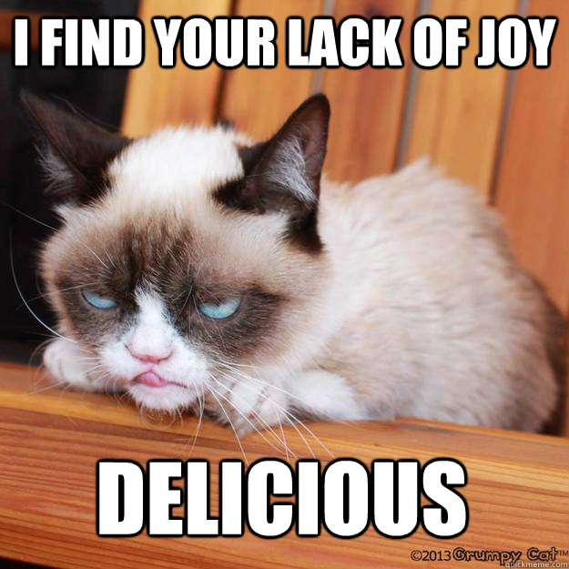 I find your lack of joy DELICIOUS  Delicious