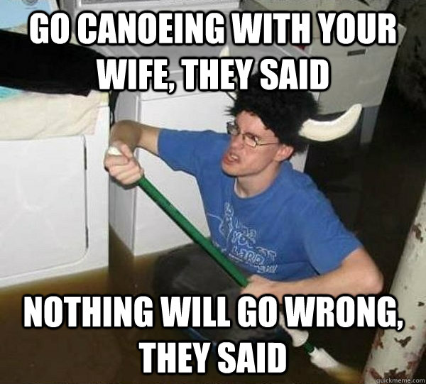 Go canoeing with your wife, they said Nothing will go wrong, they said  They said