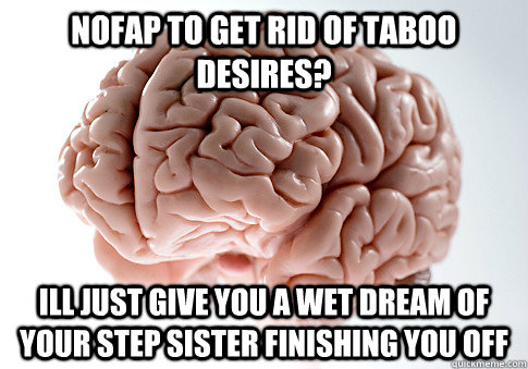 Nofap to get rid of taboo desires? Ill just give you a wet dream of your step sister finishing you off - Nofap to get rid of taboo desires? Ill just give you a wet dream of your step sister finishing you off  Scumbag Brain