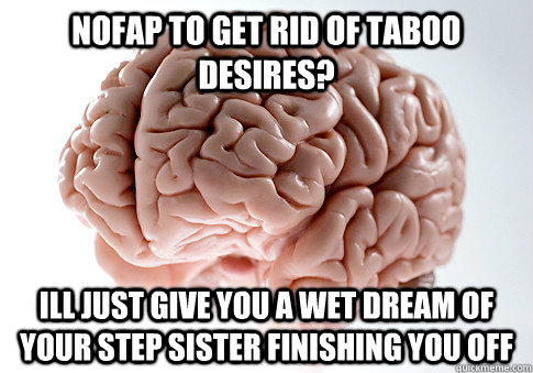 Nofap to get rid of taboo desires? Ill just give you a wet dream of your step sister finishing you off  Scumbag Brain