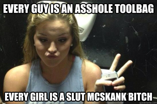 Every guy is an asshole toolbag every girl is a slut mcskank bitch  Annoying Suburban Girl