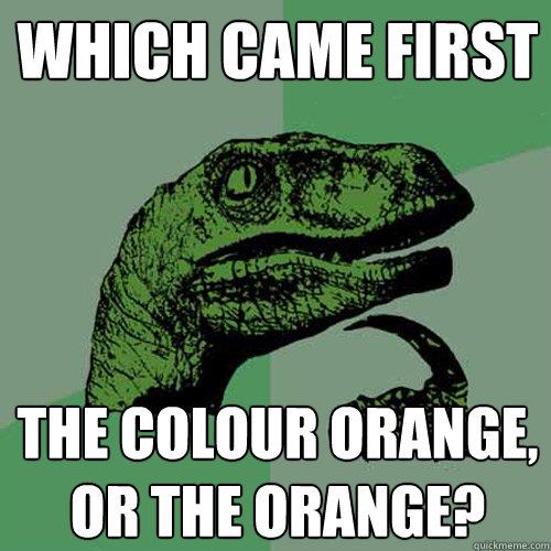 Which came first the colour orange, or the orange?  Philosoraptor