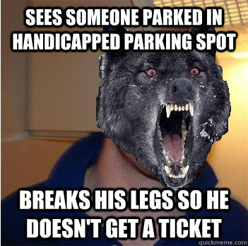 sees someone parked in handicapped parking spot breaks his legs so he doesn't get a ticket  Good Guy Insanity Wolf